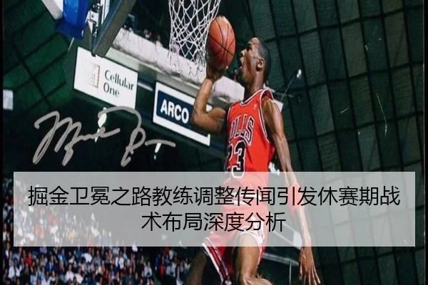 掘金卫冕之路教练调整传闻引发休赛期战术布局深度分析