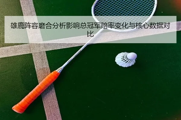 雄鹿阵容磨合分析影响总冠军赔率变化与核心数据对比